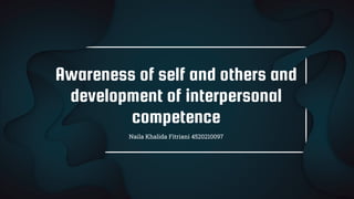 Awareness of self and others and
development of interpersonal
competence
Naila Khalida Fitriani 4520210097
 