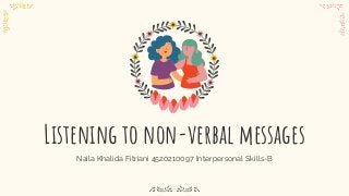 Naila Khalida Fitriani 4520210097 Interpersonal Skills-B
Listening to non-verbal messages
 
