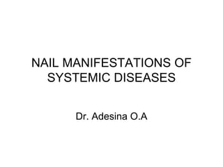 NAIL MANIFESTATIONS OF
SYSTEMIC DISEASES
Dr. Adesina O.A
 