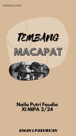 Naila Putri Faudia
XI MIPA 2/24
MACAPAT
MACAPAT
TEMBANG
TEMBANG
BAHASA.JAWA
SMAN 1 PASURUAN
 