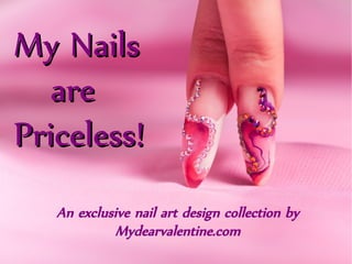 My Nails
  are
Priceless!
 An exclusive nail art design
        collection by
   Mydearvalentine.com
 