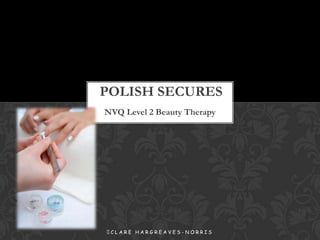 POLISH SECURES
NVQ Level 2 Beauty Therapy

 LARE HARGREAVES-NORRIS
C

 