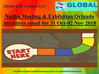 Global B2B Contacts LLC
816-286-4114|info@globalb2bcontacts.com| www.globalb2bcontacts.com
Nailba Meeting & Exhibition Orlando
Attendees email list 31 Oct-02 Nov 2018
 