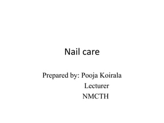 Nail care
Prepared by: Pooja Koirala
Lecturer
NMCTH
 