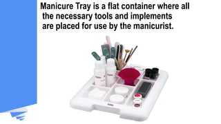 Manicure Tray is a flat container where all
the necessary tools and implements
are placed for use by the manicurist.
 