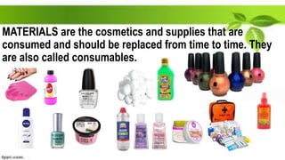 MATERIALS are the cosmetics and supplies that are
consumed and should be replaced from time to time. They
are also called consumables.
 
