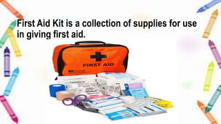 First Aid Kit is a collection of supplies for use
in giving first aid.
 