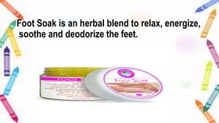 Foot Soak is an herbal blend to relax, energize,
soothe and deodorize the feet.
 