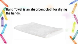 Hand Towel is an absorbent cloth for drying
the hands.
 