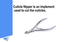 Cuticle Nipper is an implement
used to cut the cuticles.
 