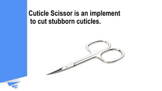 Cuticle Scissor is an implement
to cut stubborn cuticles.
 