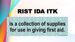 RIST IDA ITK
is a collection of supplies
for use in giving first aid.
 