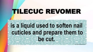 TILECUC REVOMER
is a liquid used to soften nail
cuticles and prepare them to
be cut.
 