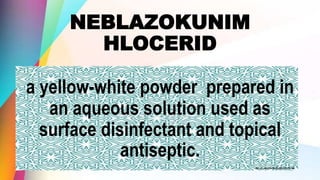NEBLAZOKUNIM
HLOCERID
a yellow-white powder prepared in
an aqueous solution used as
surface disinfectant and topical
antiseptic.
 