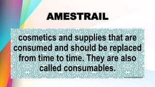 AMESTRAIL
cosmetics and supplies that are
consumed and should be replaced
from time to time. They are also
called consumables.
 