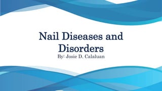 Nail Diseases and
Disorders
By: Josie D. Calaluan
 