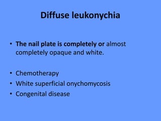Diffuse leukonychia
• The nail plate is completely or almost
completely opaque and white.
• Chemotherapy
• White superficial onychomycosis
• Congenital disease
 