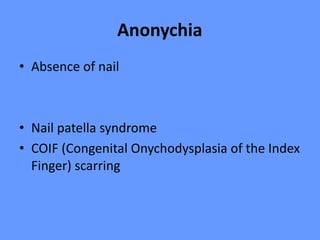 Anonychia
• Absence of nail
• Nail patella syndrome
• COIF (Congenital Onychodysplasia of the Index
Finger) scarring
 