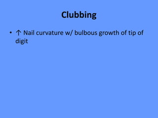 Clubbing
• ↑ Nail curvature w/ bulbous growth of tip of
digit
 