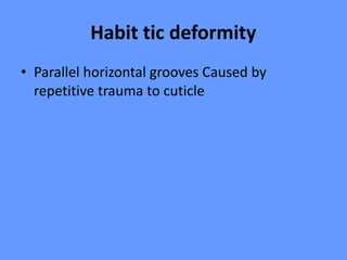 Habit tic deformity
• Parallel horizontal grooves Caused by
repetitive trauma to cuticle
 