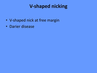 V-shaped nicking
• V-shaped nick at free margin
• Darier disease
 