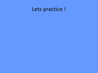 Lets practice !
 