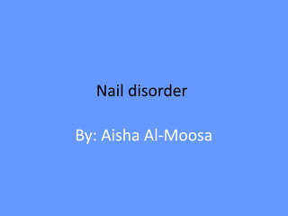 Nail disorder
By: Aisha Al-Moosa
 