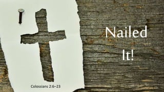 Nailed
It!
Colossians 2:6–23
 
