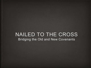 NAILED TO THE CROSS 
Bridging the Old and New Covenants 
 