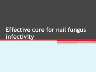 Effective cure for nail fungus
infectivity
 