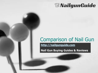 Comparison of Nail Gun
http://nailgunguide.com
Nail Gun Buying Guides & Reviews
 