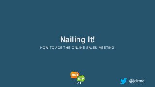 Nailing It!
HOW TO ACE THE ONLINE SALES MEETING
@joinme
 