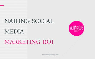 NAILING SOCIAL
MEDIA
MARKETING ROI
www.audaciousleap.com

 