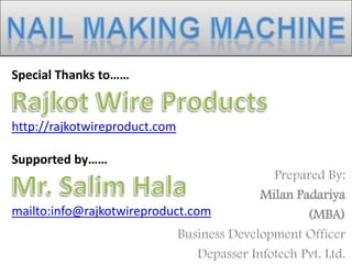 Prepared By:
Milan Padariya
(MBA)
Business Development Officer
Depasser Infotech Pvt. Ltd.
Special Thanks to……
http://rajkotwireproduct.com
Supported by……
mailto:info@rajkotwireproduct.com
 