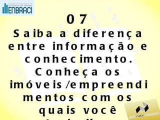 07 Saiba a diferença entre informação e conhecimento. Conheça os imóveis/empreendimentos com os quais você trabalha. 