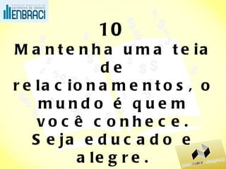 10 Mantenha uma teia de relacionamentos, o mundo é quem você conhece. Seja educado e alegre. (os meninos e a hora) 