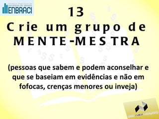 13 Crie um grupo de MENTE-MESTRA (pessoas que sabem e podem aconselhar e que se baseiam em evidências e não em fofocas, crenças menores ou inveja) 