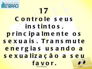 17 Controle seus instintos, principalmente os sexuais. Transmute energias usando a sexualização a seu favor. Cinco indicativos 