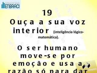 19 Ouça a sua voz interior  (inteligência lógico-matemática). O ser humano move-se por emoção e usa a razão só para dar explicações. (entender isso é não discutir preço) 