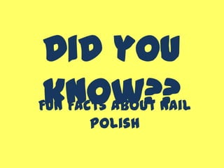Did you
know??Fun Facts About Nail
Polish
 