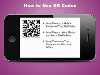 How to Use QR Codes
 Send Users to a Mobile
Preview of Your Nail Salon
 Send Users to Your Photos
and Social Media Sites
 Send Viewers to Your
Coupons and Discount
Offers
 