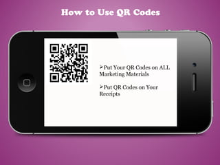How to Use QR Codes
Put Your QR Codes on ALL
Marketing Materials
Put QR Codes on Your
Receipts
 