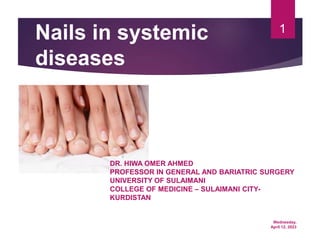 Wednesday,
April 12, 2023
1
Nails in systemic
diseases
DR. HIWA OMER AHMED
PROFESSOR IN GENERAL AND BARIATRIC SURGERY
UNIVERSITY OF SULAIMANI
COLLEGE OF MEDICINE – SULAIMANI CITY-
KURDISTAN
 