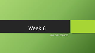 Week 6
NAIL CARE SERVICES
 