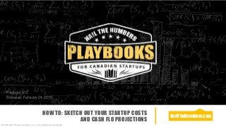 NailTheNumbers.com
HOW TO: SKETCH OUT YOUR STARTUP COSTS
AND CASH FLO PROJECTIONS
©2014-2015 The Kolo Project, Inc. | Let’s Talk Money Campaign
Playbook No2
Released: February 24, 2015
 