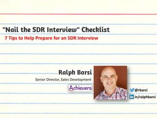 7 Tips to Help Prepare for an SDR Interview

Senior Director, Sales Development

@rbarsi
in/ralphbarsi

 