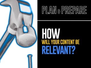 nail

PLAN & PREPARE

HOW

WILL YOUR CONTENT BE

RELEVANT?

 