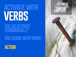 activate with

verbs

use adjectives
economically
use verbs with vigor
action

it’s time to

make your
content
come alive

 