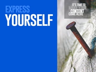 express

yourself

it’s time to

make your
content
come alive

 