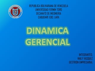REPUBLICA BOLIVARIANA DE VENEZUELA
UNIVERSIDAD FERMIN TORO
DECANATO DE INEGNIERIA
CABUDARE EDO. LARA
INTEGRANTES:
NAILY VASQUEZ
GESTRION EMPRESARIAL
 
